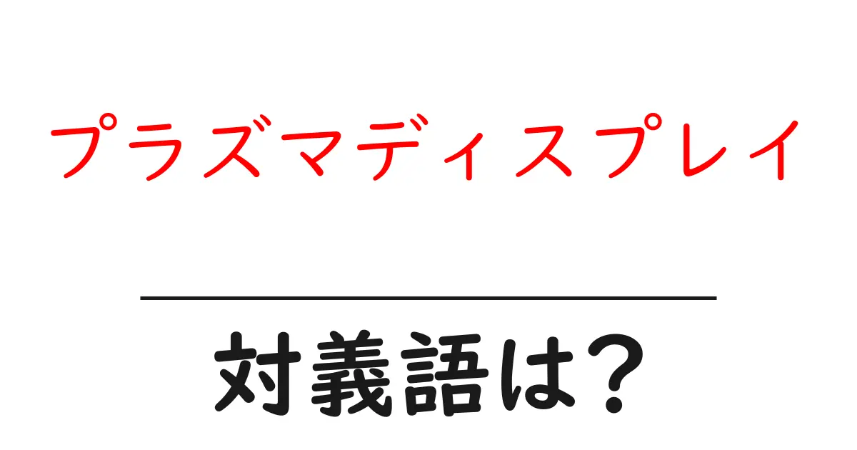 プラズマディスプレイの対義語・反対語を使用例を交えて分かりやすく解説!