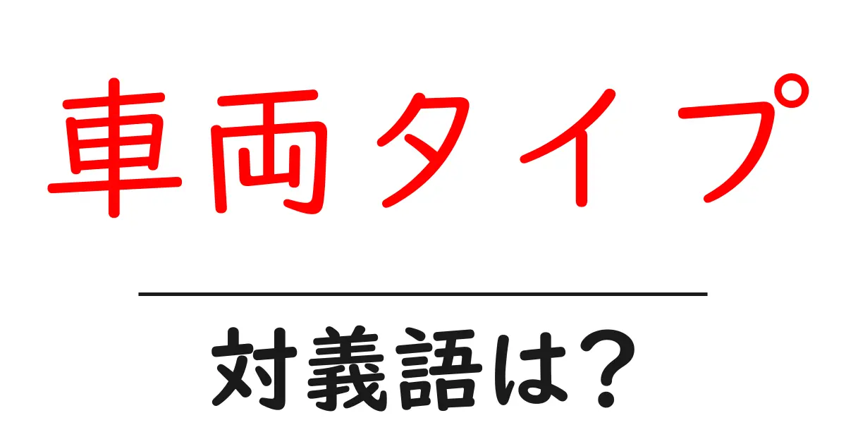 車両タイプの対義語・反対語を使用例を交えて分かりやすく解説!