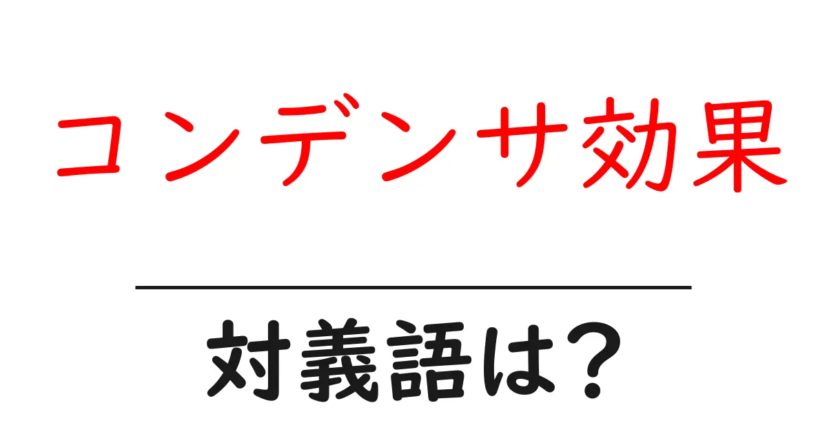 コンデンサ効果の対義語・反対語を使用例を交えて分かりやすく解説!