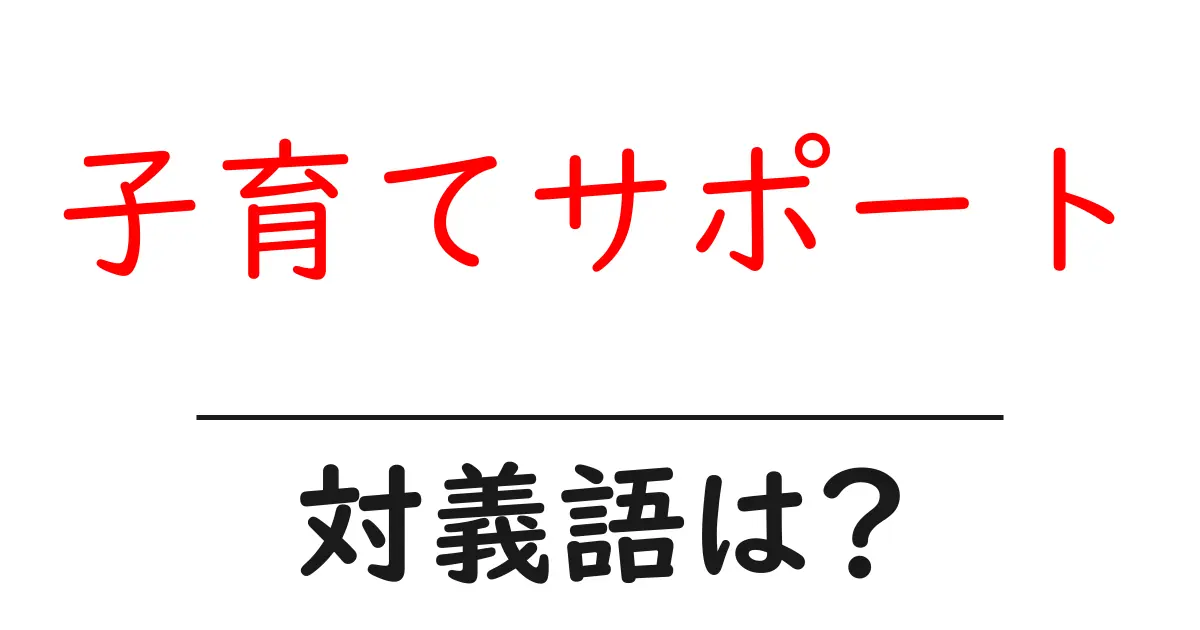 子育てサポートの対義語・反対語を使用例を交えて分かりやすく解説!