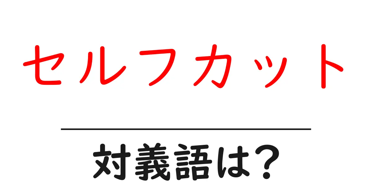セルフカットの対義語・反対語を使用例を交えて分かりやすく解説!