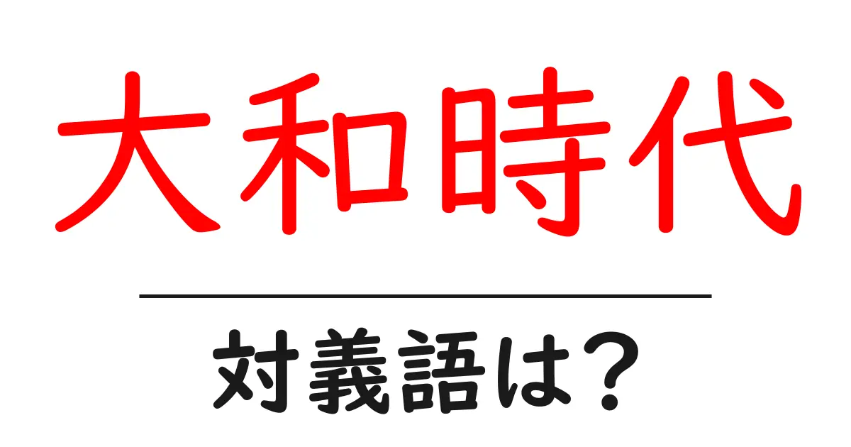 大和時代の対義語・反対語を使用例を交えて分かりやすく解説!