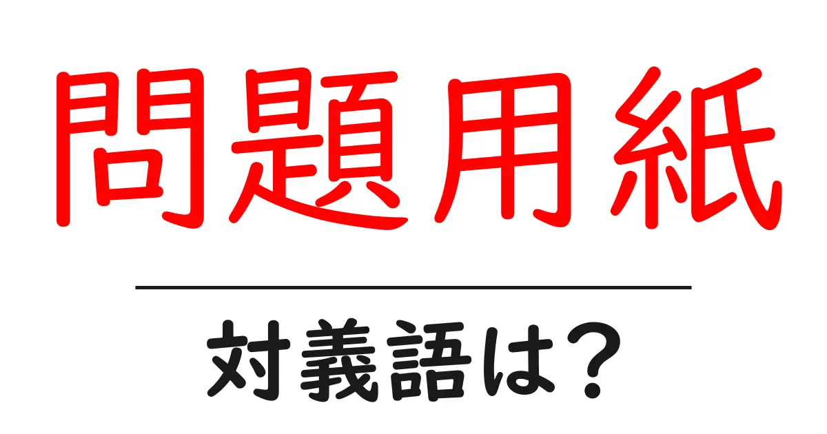 問題用紙の対義語・反対語を使用例を交えて分かりやすく解説!