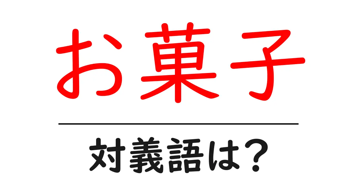 お菓子の対義語・反対語を使用例を交えて分かりやすく解説!