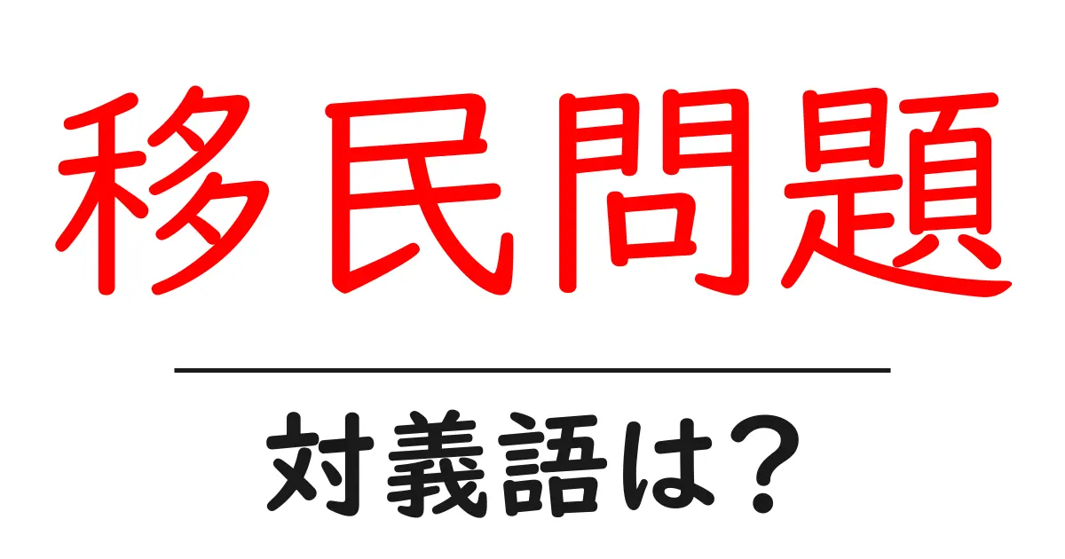 移民問題の対義語・反対語を使用例を交えて分かりやすく解説!