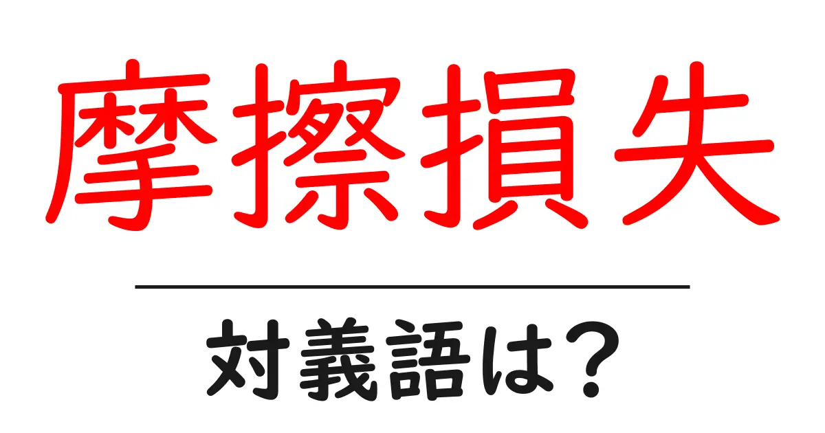 摩擦損失の対義語・反対語を使用例を交えて分かりやすく解説!