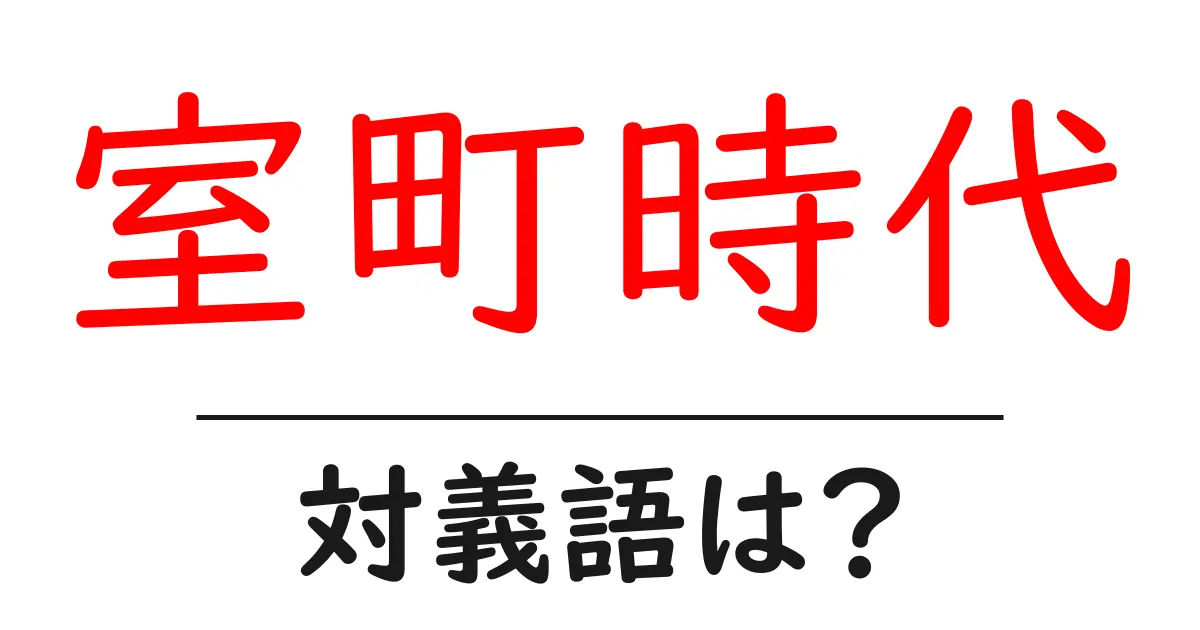 室町時代の対義語・反対語を使用例を交えて分かりやすく解説!