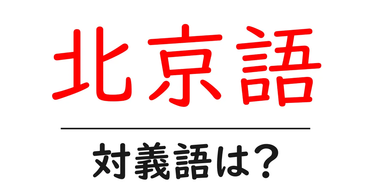 北京語の対義語・反対語を使用例を交えて分かりやすく解説!