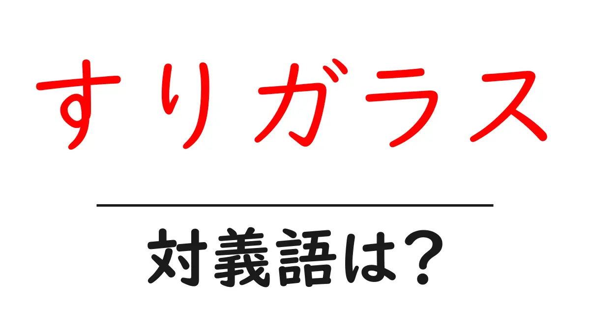 すりガラスの対義語・反対語を使用例を交えて分かりやすく解説!