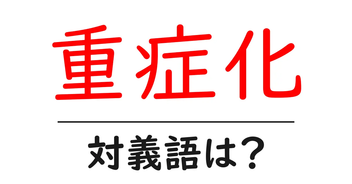 重症化の対義語・反対語を使用例を交えて分かりやすく解説!
