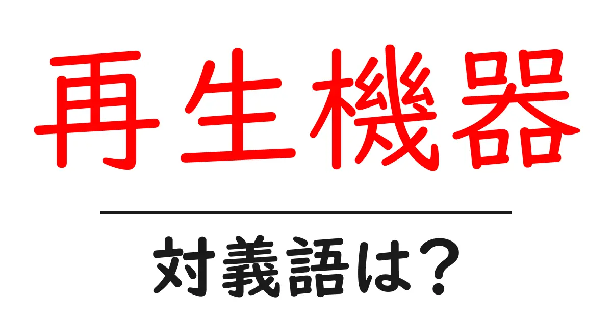 再生機器の対義語・反対語を使用例を交えて分かりやすく解説!