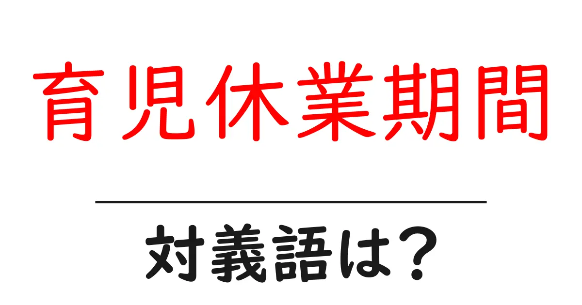 育児休業期間の対義語・反対語を使用例を交えて分かりやすく解説!