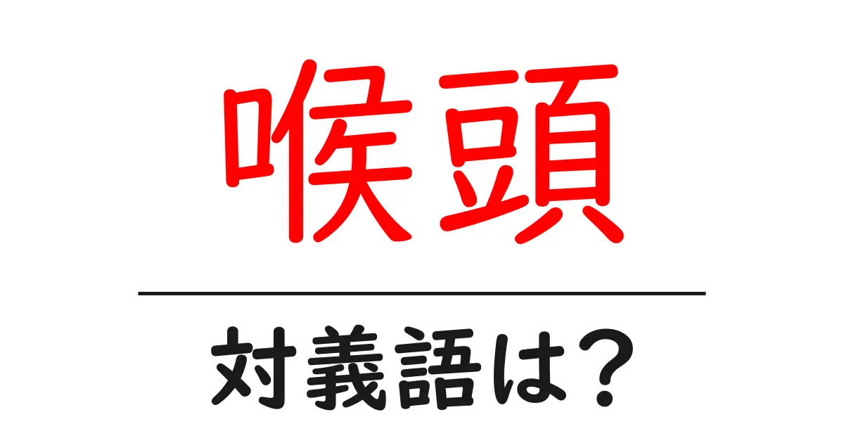 喉頭の対義語・反対語を使用例を交えて分かりやすく解説!