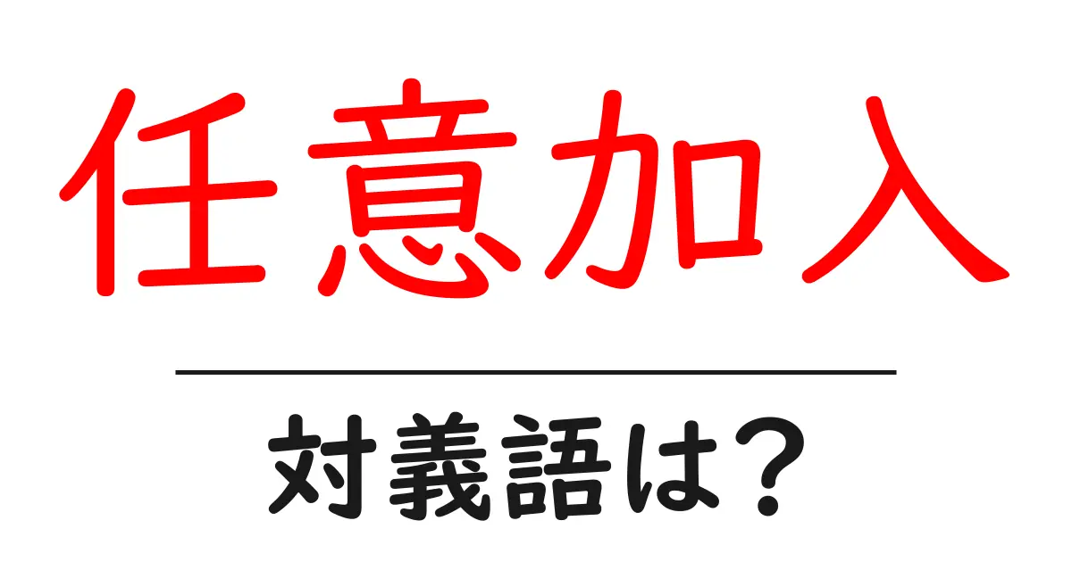 任意加入の対義語・反対語を使用例を交えて分かりやすく解説!