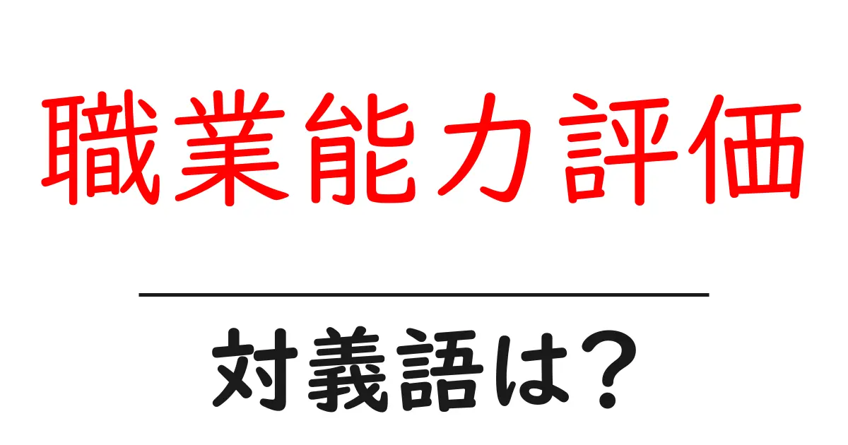 職業能力評価の対義語・反対語を使用例を交えて分かりやすく解説!