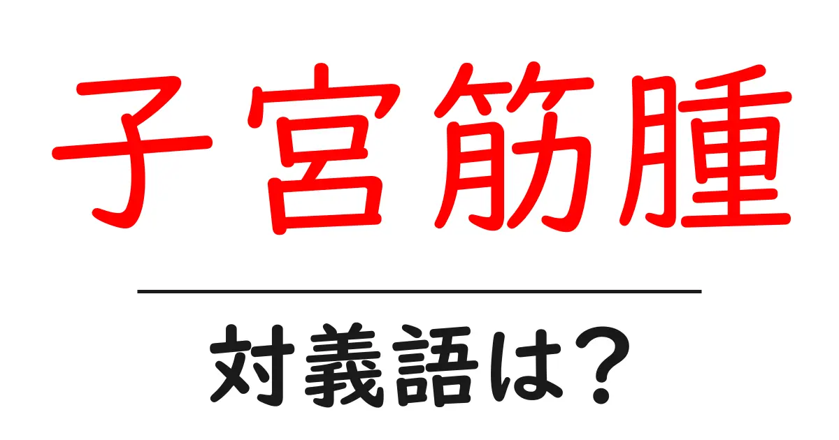 子宮筋腫の対義語・反対語を使用例を交えて分かりやすく解説!