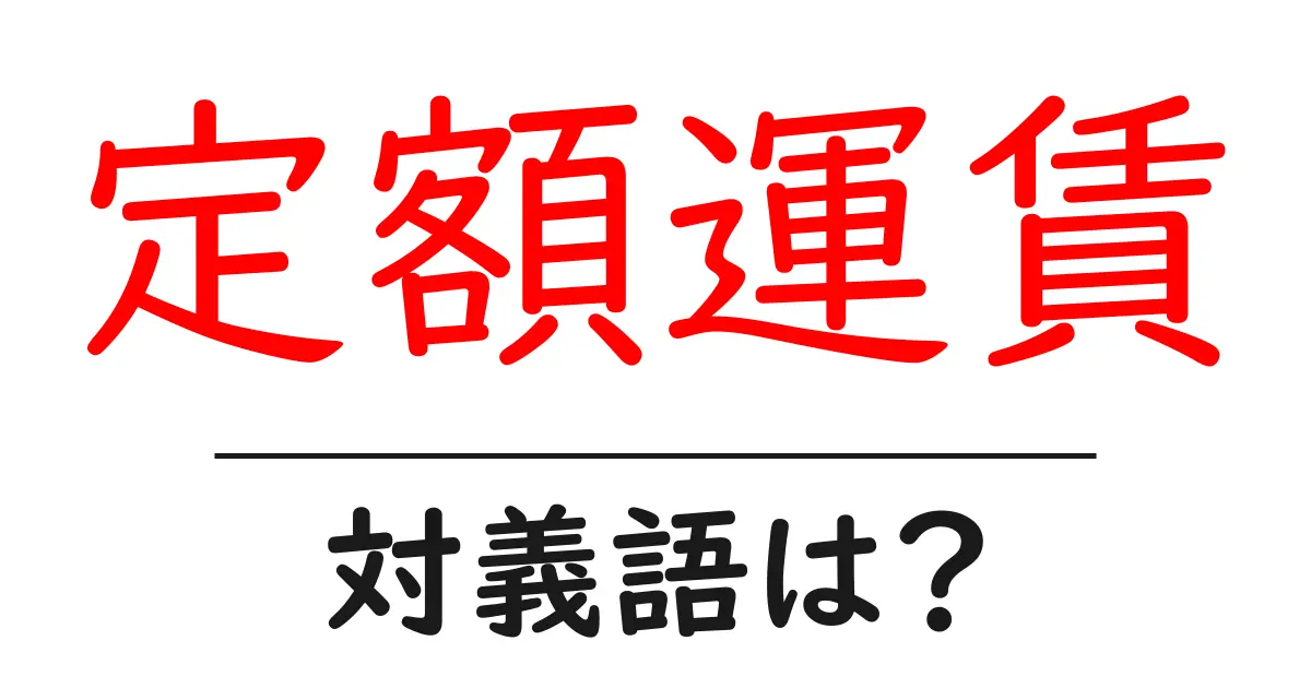 定額運賃の対義語・反対語を使用例を交えて分かりやすく解説!