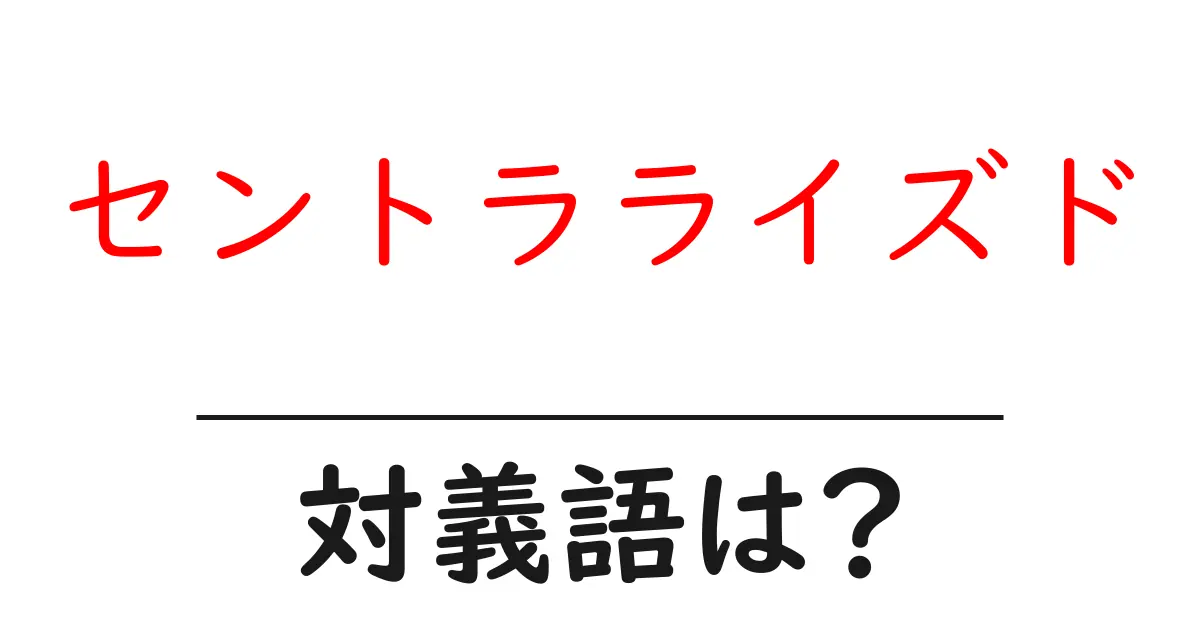 セントラライズドの対義語・反対語を使用例を交えて分かりやすく解説!