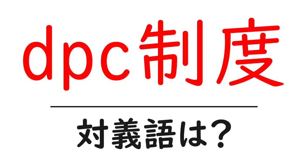 dpc制度の対義語・反対語を使用例を交えて分かりやすく解説!
