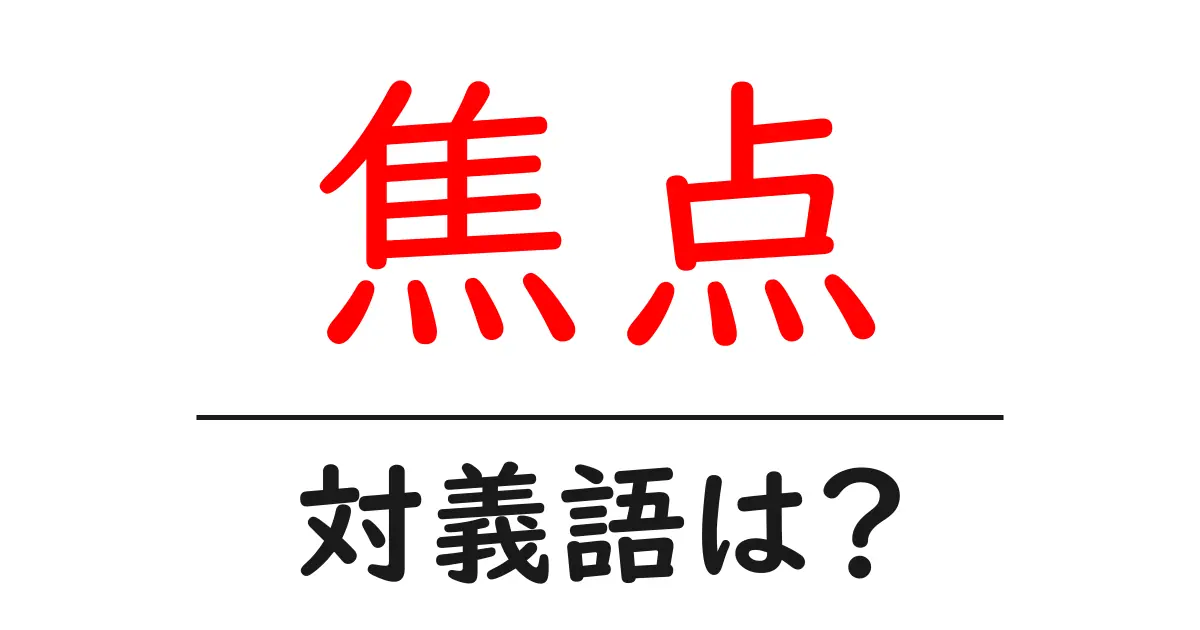 焦点の対義語・反対語を使用例を交えて分かりやすく解説!