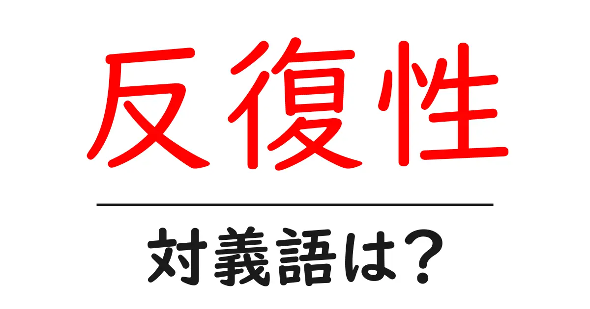 反復性の対義語・反対語を使用例を交えて分かりやすく解説！