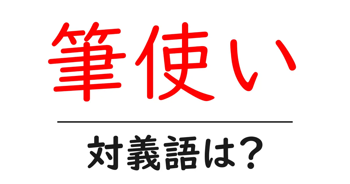 筆使いの対義語・反対語を使用例を交えて分かりやすく解説!