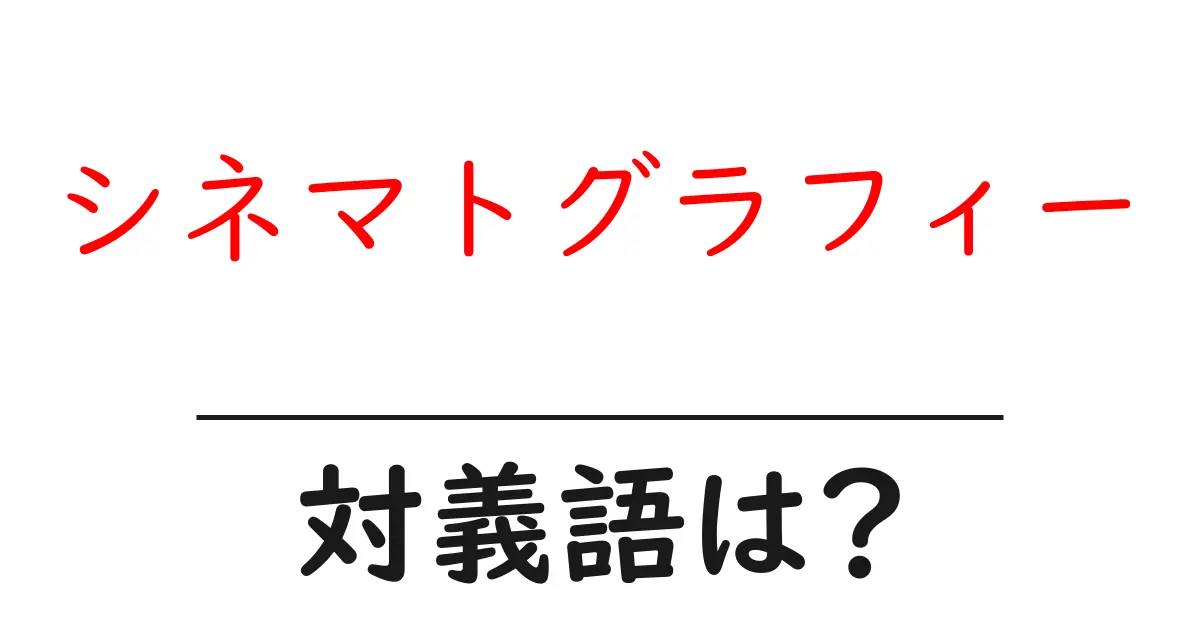 シネマトグラフィーの対義語・反対語を使用例を交えて分かりやすく解説!