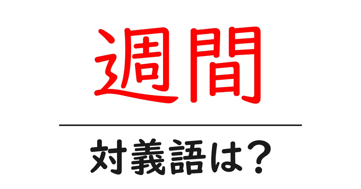 週間の対義語・反対語を使用例を交えて分かりやすく解説!
