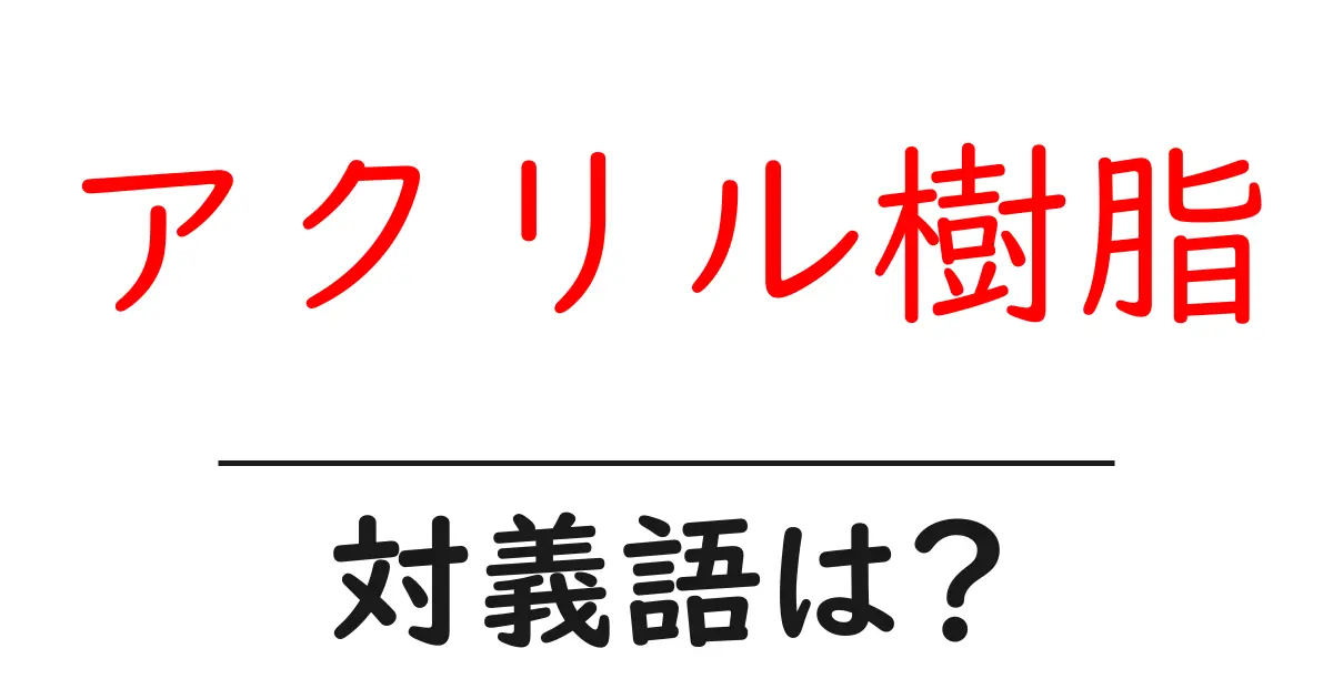 アクリル樹脂の対義語・反対語を使用例を交えて分かりやすく解説!