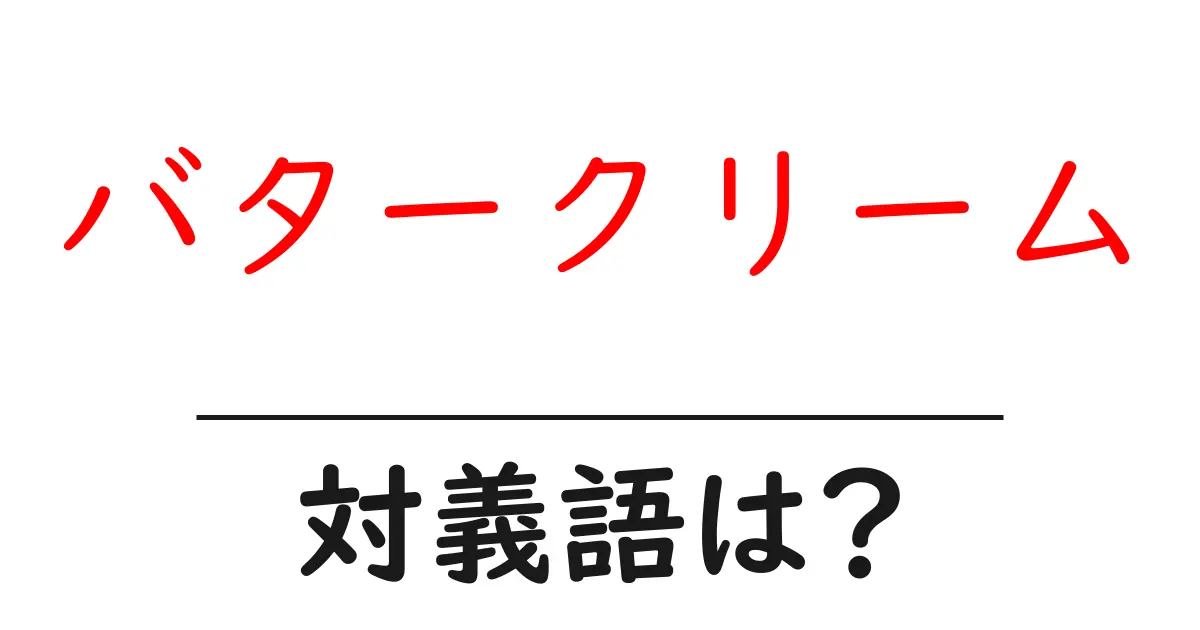 バタークリームの対義語・反対語を使用例を交えて分かりやすく解説！