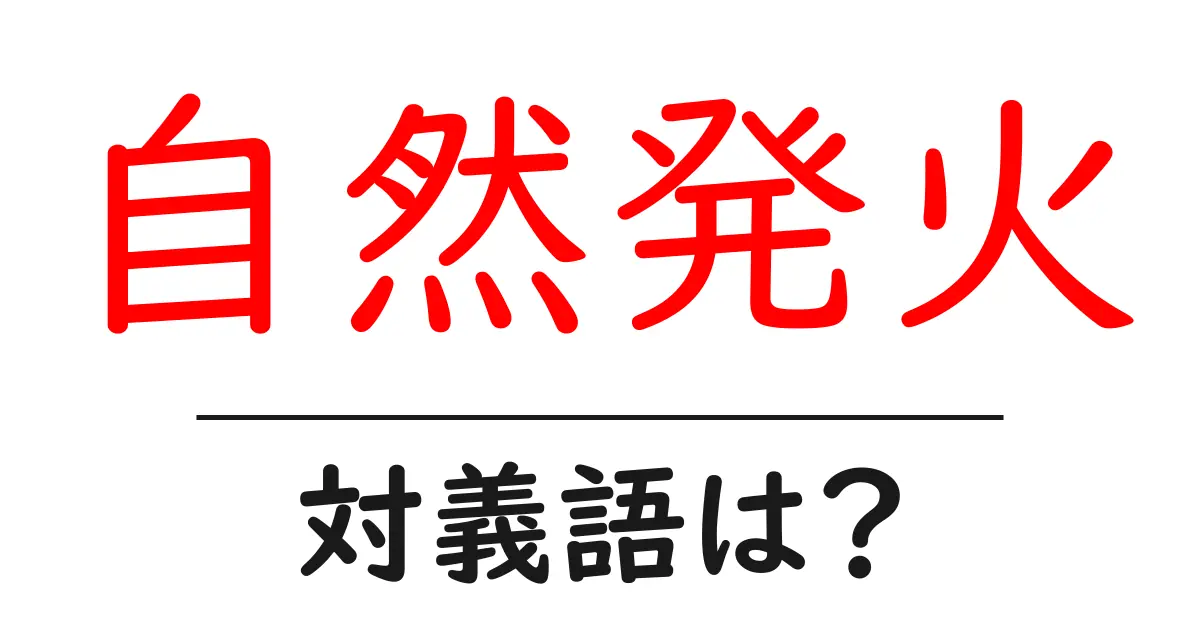 自然発火の対義語・反対語を使用例を交えて分かりやすく解説!