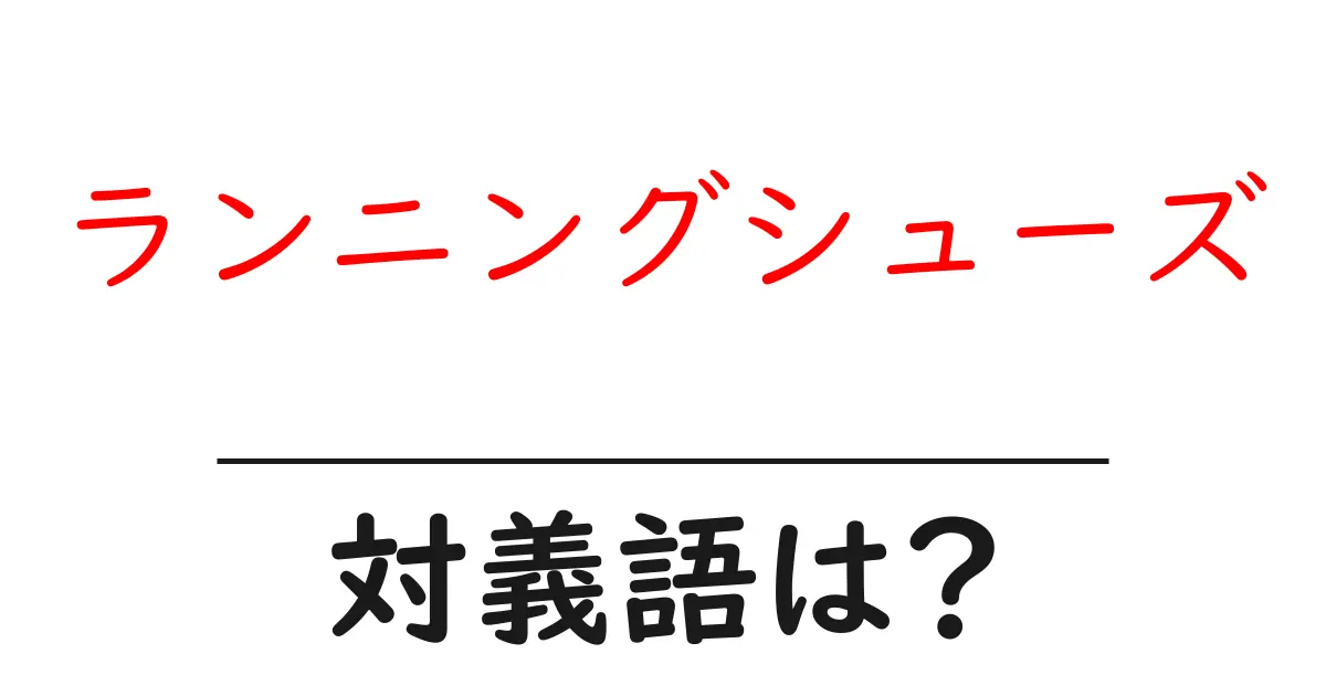 ランニングシューズの対義語・反対語を使用例を交えて分かりやすく解説!