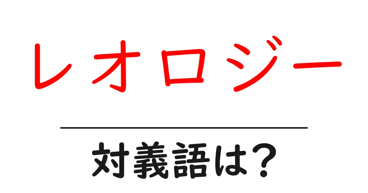 レオロジーの対義語・反対語を使用例を交えて分かりやすく解説!