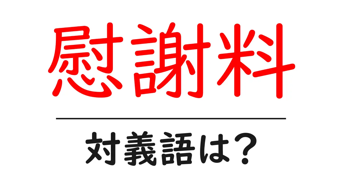 慰謝料の対義語・反対語を使用例を交えて分かりやすく解説!