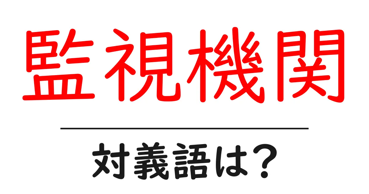 監視機関の対義語・反対語を使用例を交えて分かりやすく解説!