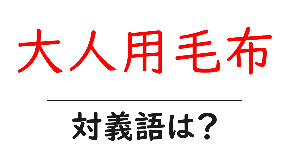大人用毛布の対義語・反対語を使用例を交えて分かりやすく解説!