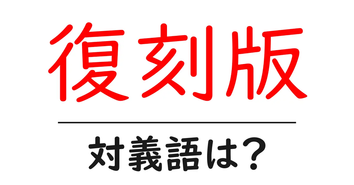 復刻版の対義語・反対語を使用例を交えて分かりやすく解説!