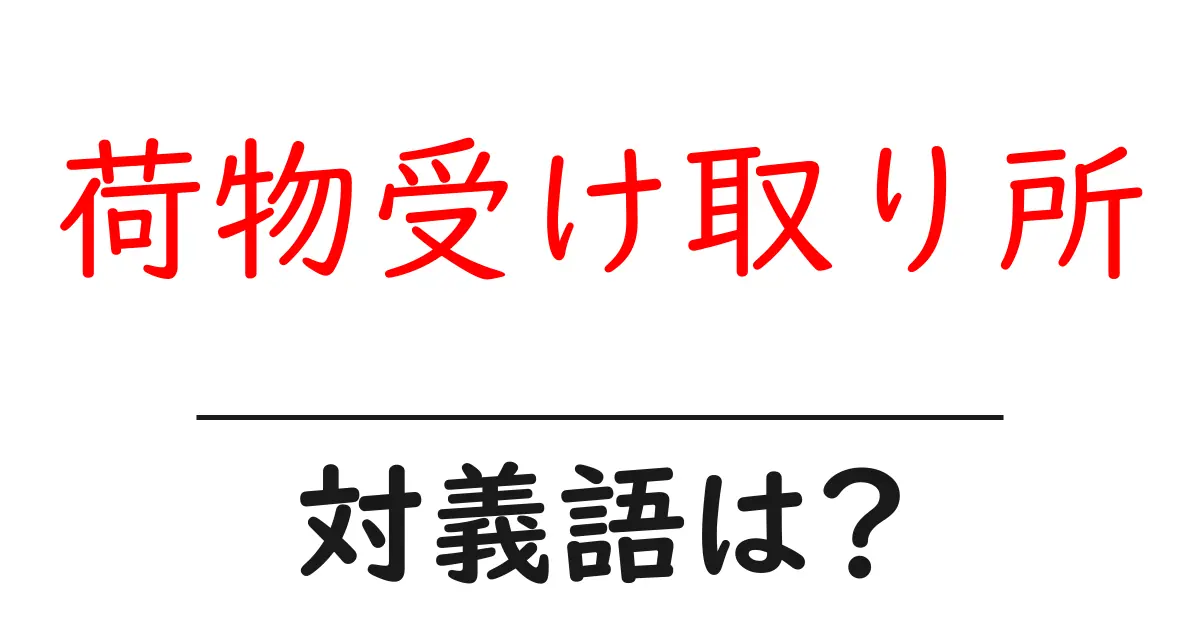 荷物受け取り所の対義語・反対語を使用例を交えて分かりやすく解説!