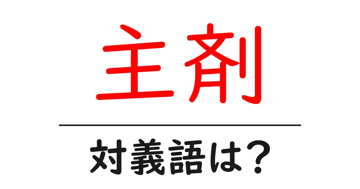 主剤の対義語・反対語を使用例を交えて分かりやすく解説！