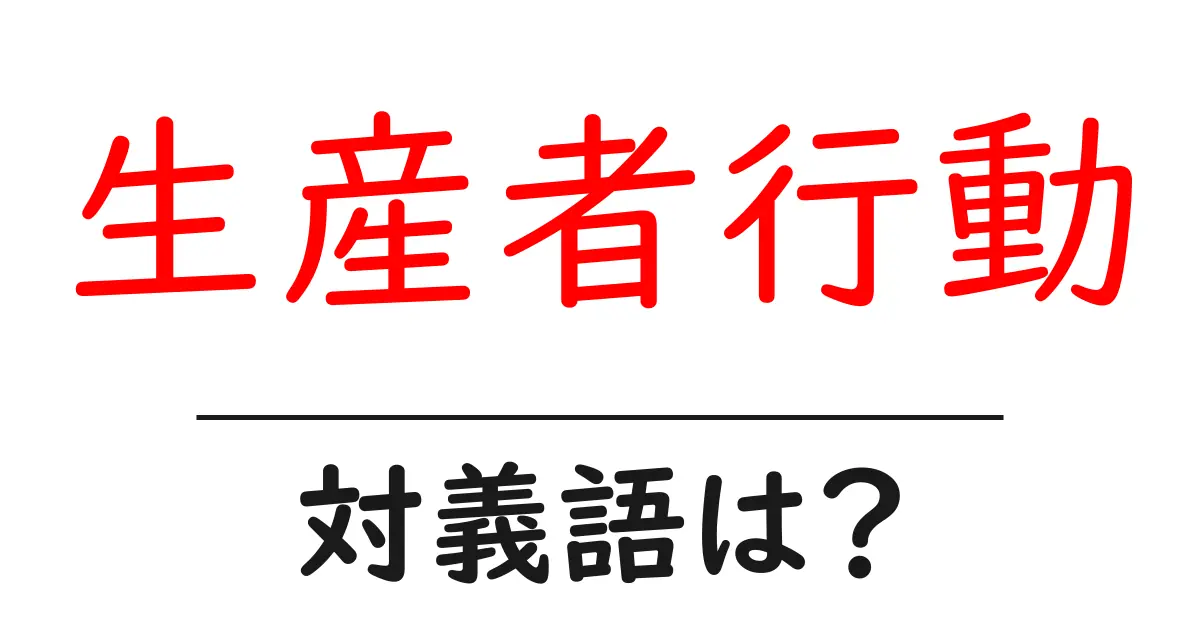 生産者行動の対義語・反対語を使用例を交えて分かりやすく解説!