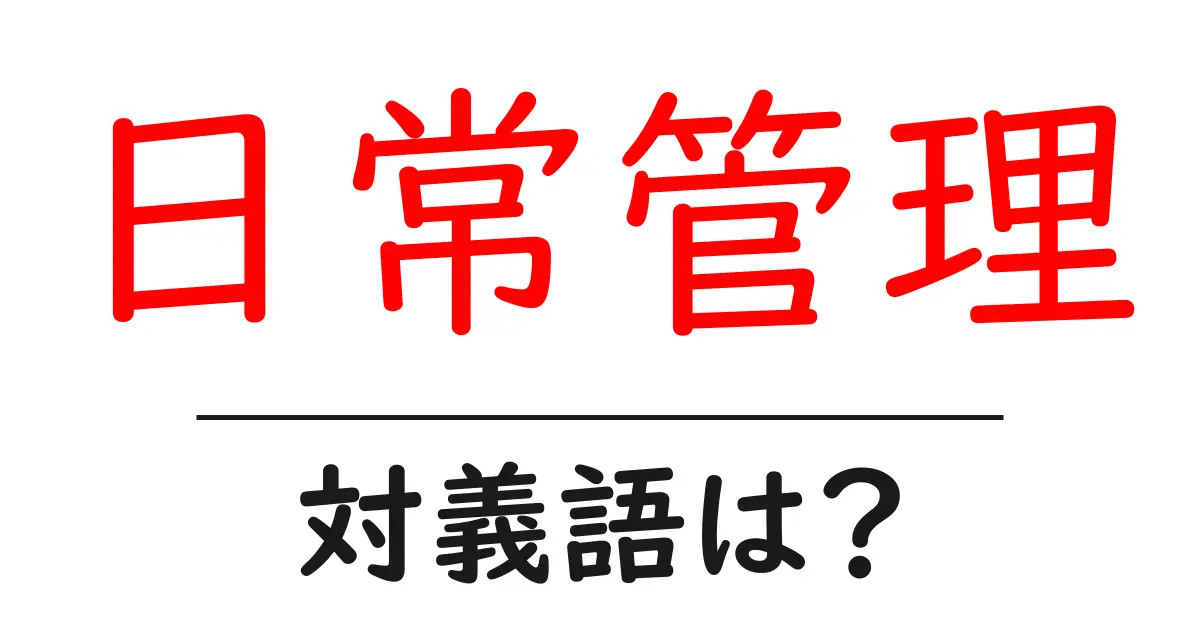 日常管理の対義語・反対語を使用例を交えて分かりやすく解説!