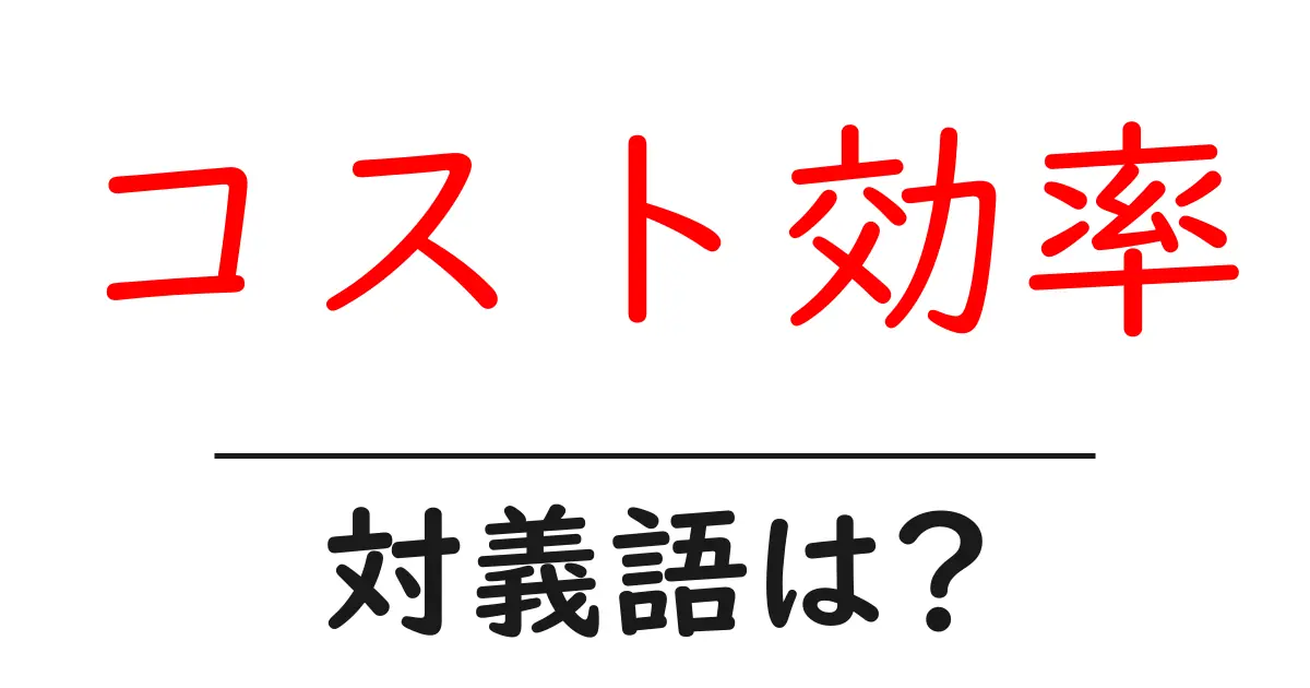 コスト効率の対義語・反対語を使用例を交えて分かりやすく解説!