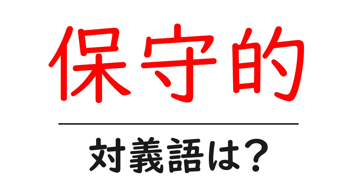 保守的の対義語・反対語を使用例を交えて分かりやすく解説!