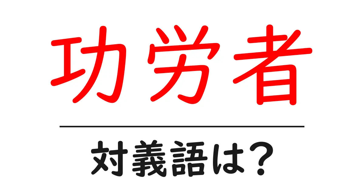 功労者の対義語・反対語を使用例を交えて分かりやすく解説!