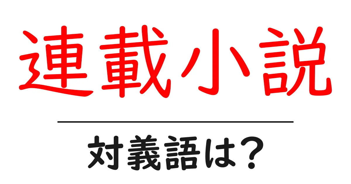 連載小説の対義語・反対語を使用例を交えて分かりやすく解説!
