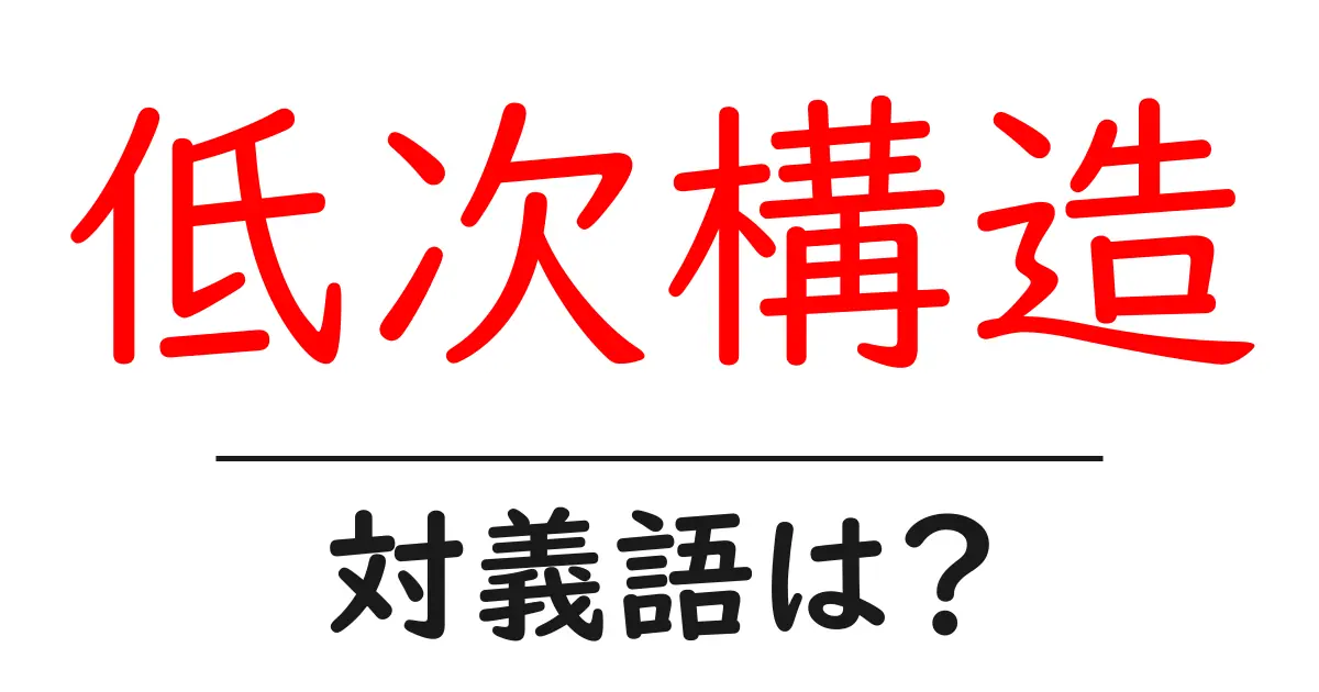 低次構造の対義語・反対語を使用例を交えて分かりやすく解説!