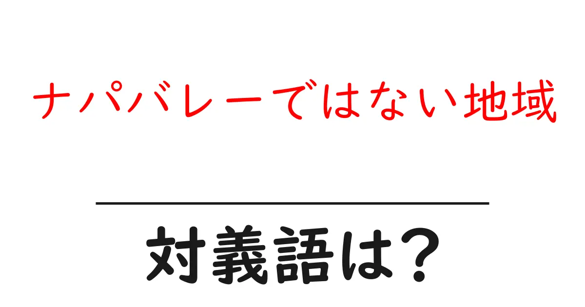 ナパバレーではない地域の対義語・反対語を使用例を交えて分かりやすく解説!