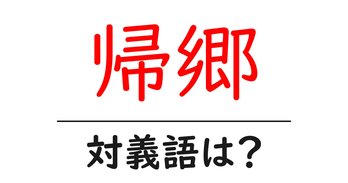 帰郷の対義語・反対語を使用例を交えて分かりやすく解説！