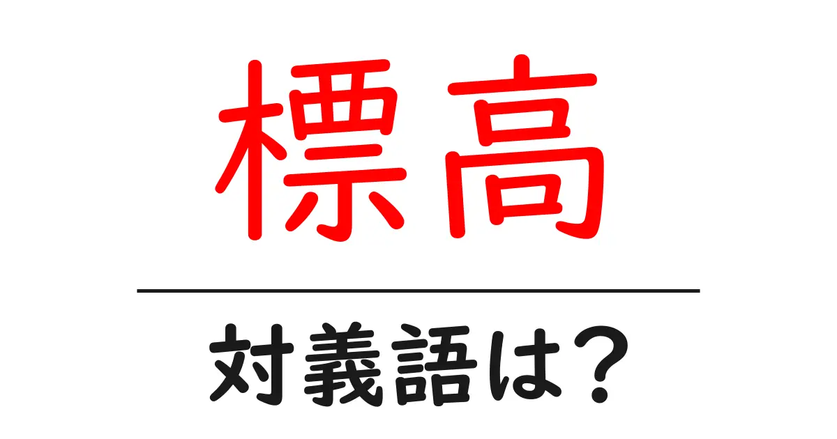 標高の対義語・反対語を使用例を交えて分かりやすく解説！