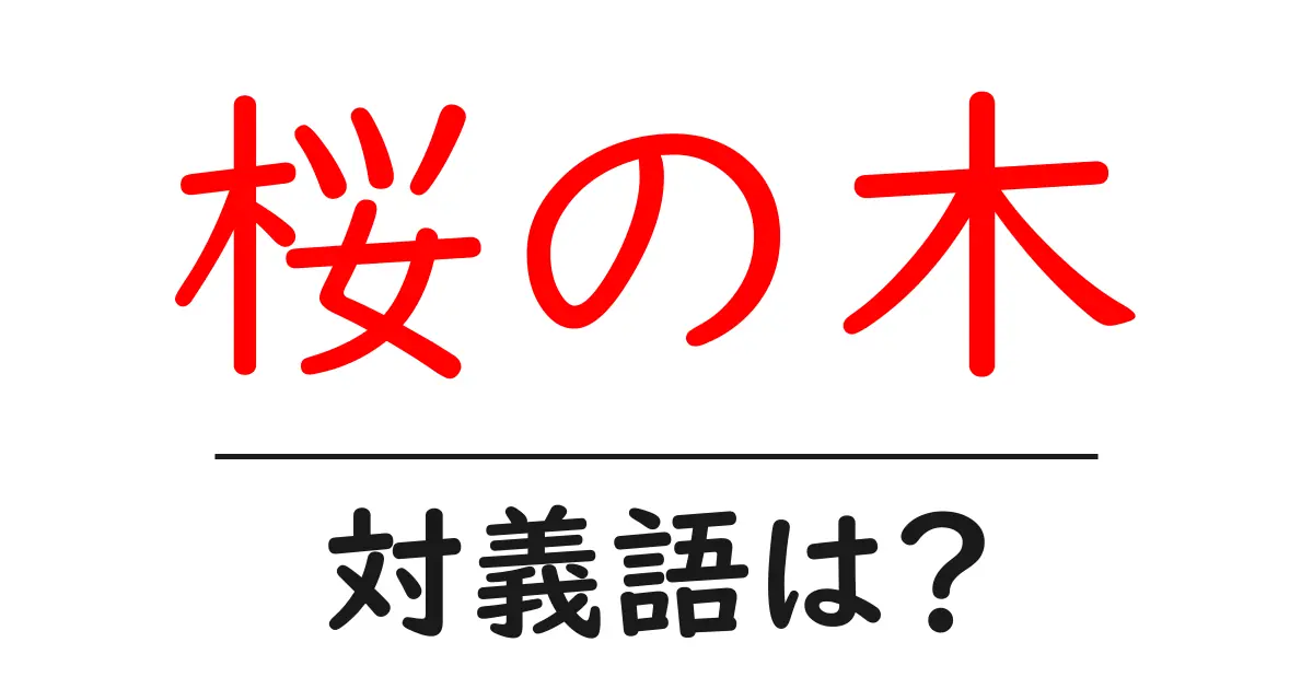 桜の木の対義語・反対語を使用例を交えて分かりやすく解説！